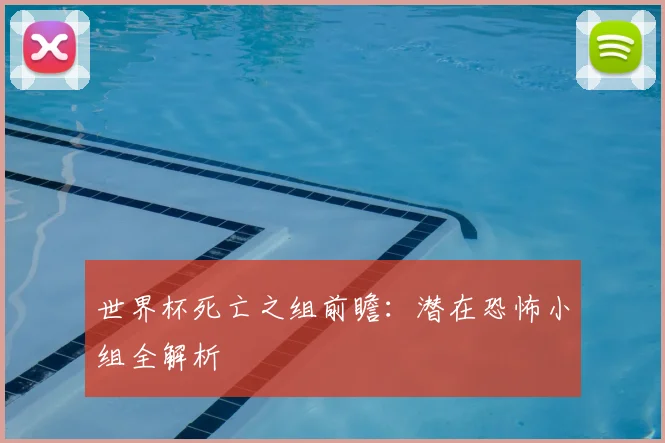 世界杯死亡之组前瞻：潜在恐怖小组全解析