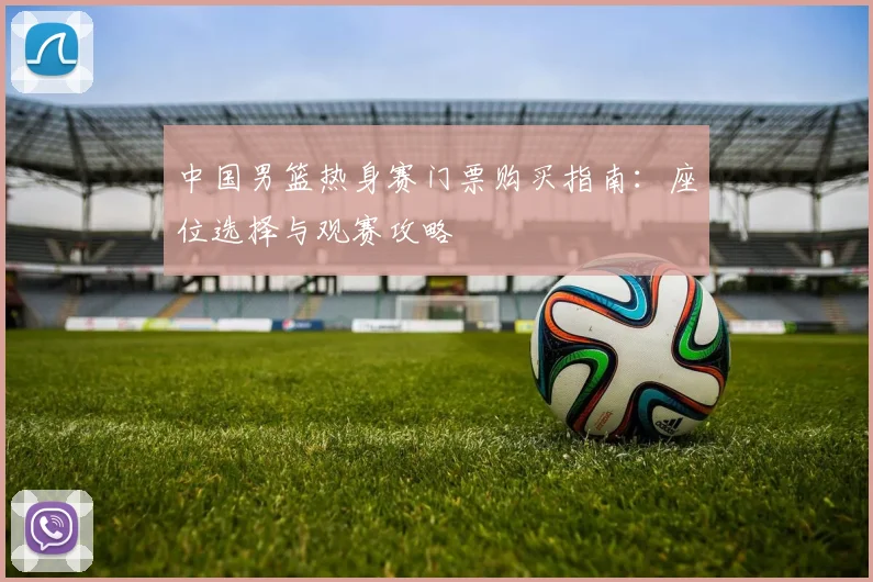 中国男篮热身赛门票购买指南：座位选择与观赛攻略