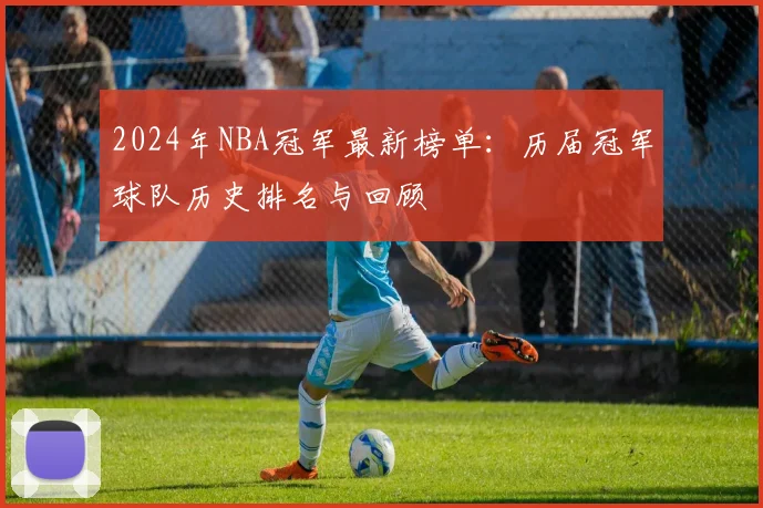 2024年NBA冠军最新榜单：历届冠军球队历史排名与回顾