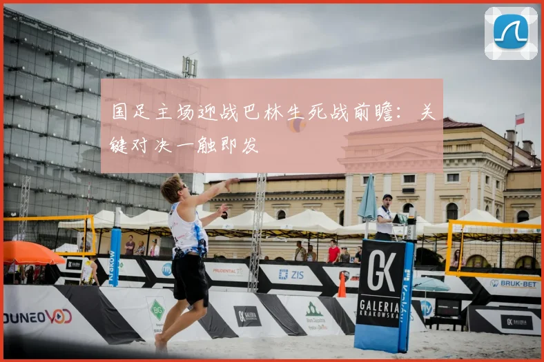 国足主场迎战巴林生死战前瞻：关键对决一触即发