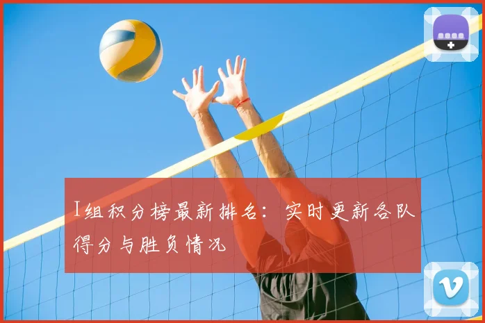 I组积分榜最新排名：实时更新各队得分与胜负情况