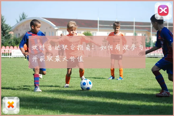 坎特吉达联合指南:如何有效参与并获取最大价值