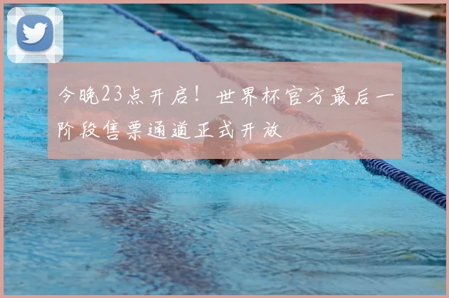 今晚23点开启！世界杯官方最后一阶段售票通道正式开放
