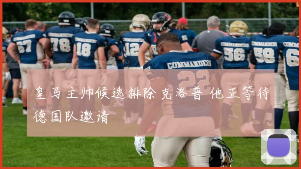 皇马主帅候选排除克洛普 他正等待德国队邀请