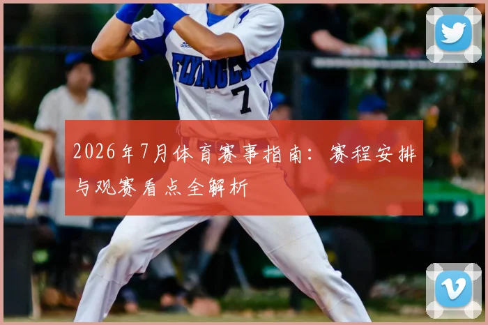 2026年7月体育赛事指南：赛程安排与观赛看点全解析