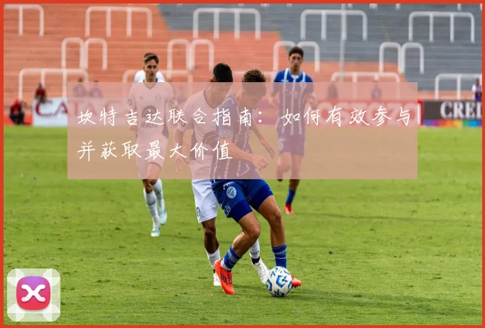 坎特吉达联合指南：如何有效参与并获取最大价值