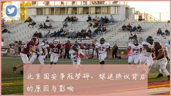 北京国安争冠梦碎，球迷热议背后的原因与影响