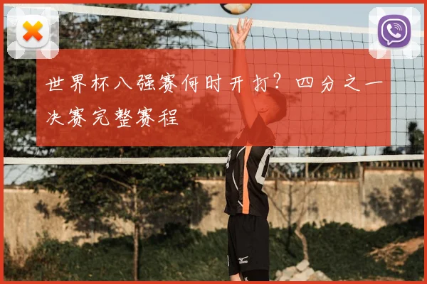 世界杯八强赛何时开打？四分之一决赛完整赛程