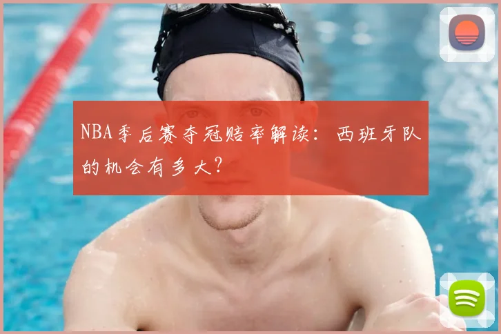 NBA季后赛夺冠赔率解读：西班牙队的机会有多大？