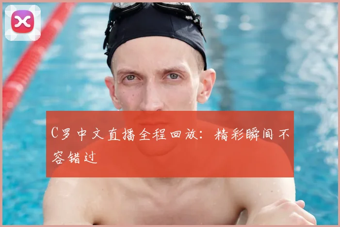 C罗中文直播全程回放：精彩瞬间不容错过