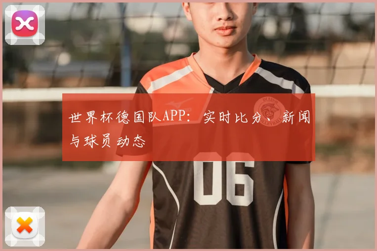 世界杯德国队APP：实时比分、新闻与球员动态