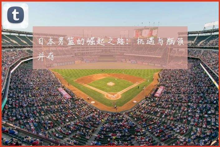 日本男篮的崛起之路：机遇与瓶颈并存