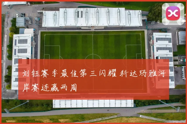 刘钰赛季最佳第三闪耀 科达玛雅河岸赛连赢两周