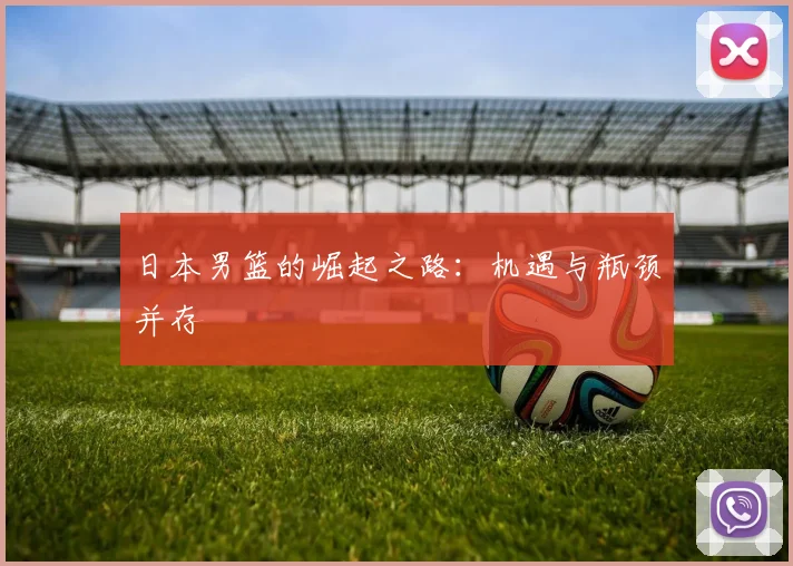 日本男篮的崛起之路：机遇与瓶颈并存