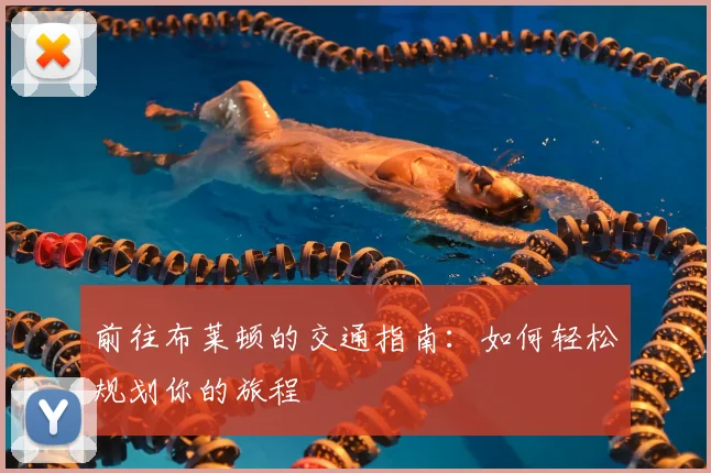 前往布莱顿的交通指南：如何轻松规划你的旅程