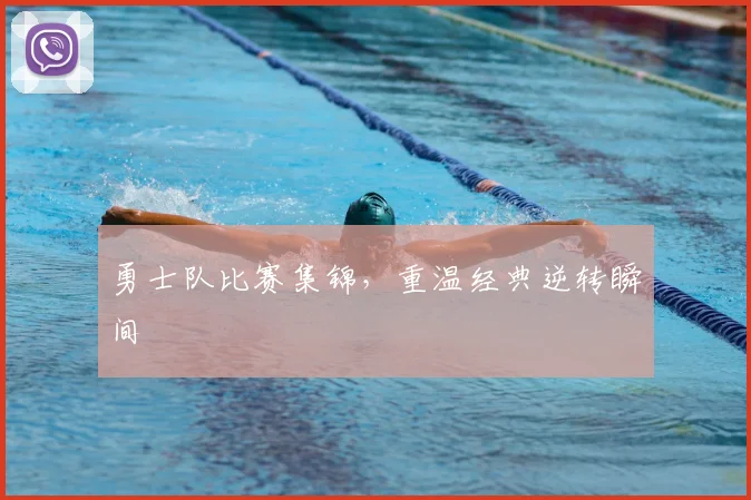 勇士队比赛集锦，重温经典逆转瞬间