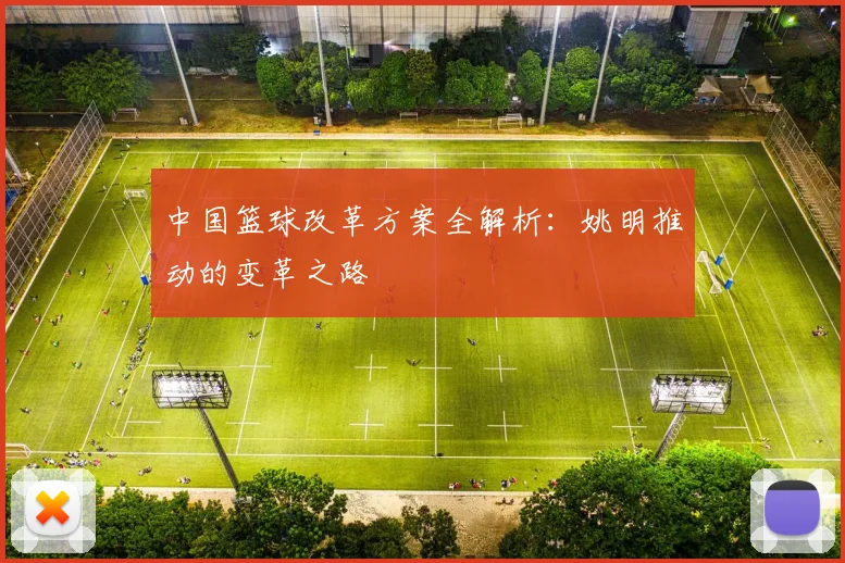 中国篮球改革方案全解析:姚明推动的变革之路