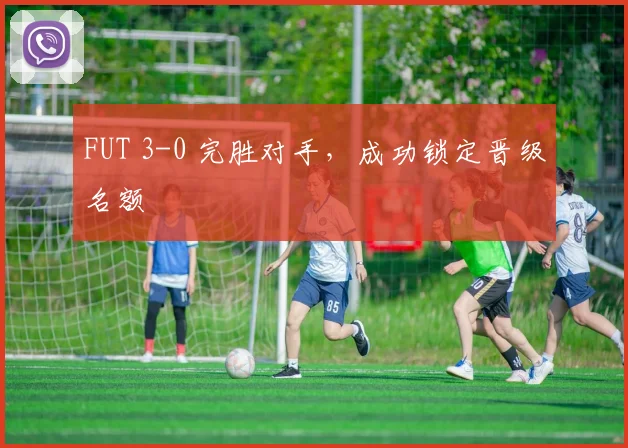 FUT 3-0 完胜对手，成功锁定晋级名额