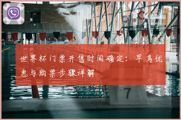 世界杯门票开售时间确定:早鸟优惠与购票步骤详解