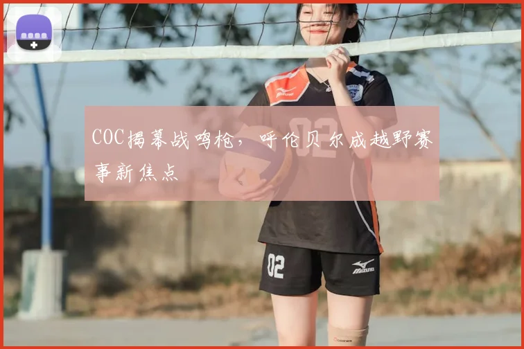 COC揭幕战鸣枪,呼伦贝尔成越野赛事新焦点