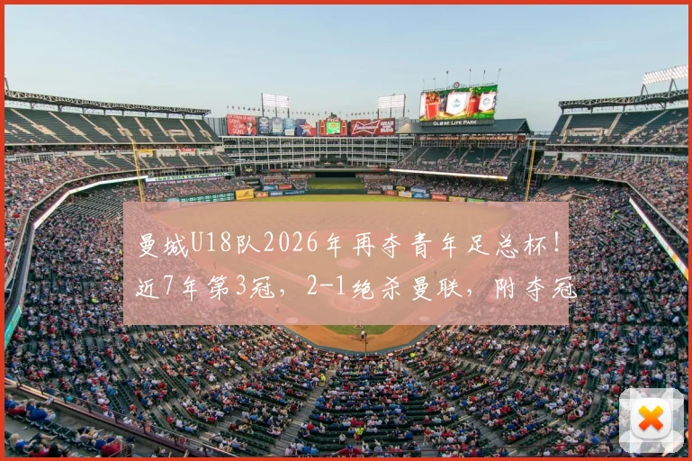 曼城U18队2026年再夺青年足总杯！近7年第3冠，2-1绝杀曼联，附夺冠阵容及青训成功解读
