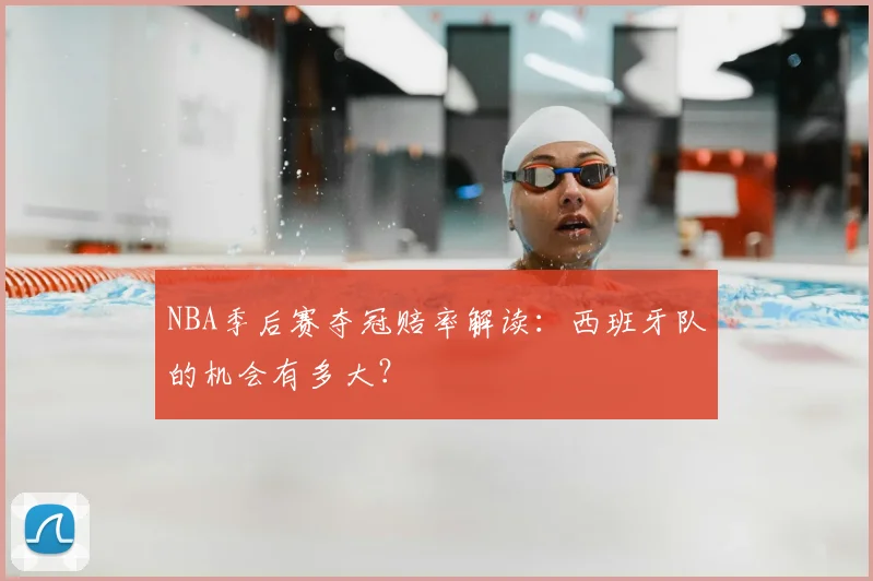 NBA季后赛夺冠赔率解读：西班牙队的机会有多大？